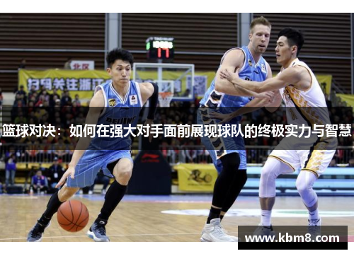 篮球对决：如何在强大对手面前展现球队的终极实力与智慧