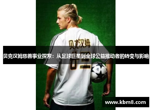 贝克汉姆慈善事业探索：从足球巨星到全球公益推动者的转变与影响