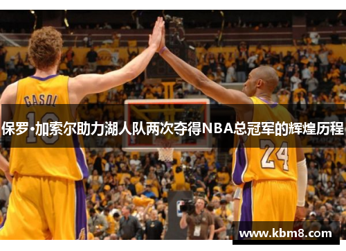 保罗·加索尔助力湖人队两次夺得NBA总冠军的辉煌历程