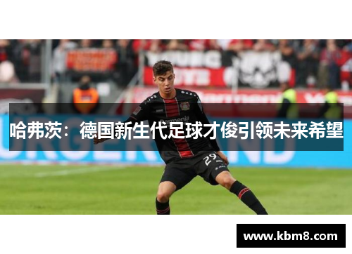 哈弗茨：德国新生代足球才俊引领未来希望