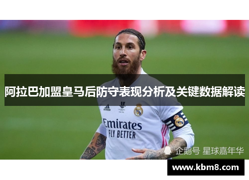阿拉巴加盟皇马后防守表现分析及关键数据解读