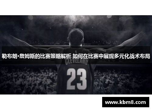 勒布朗·詹姆斯的比赛策略解析 如何在比赛中展现多元化战术布局