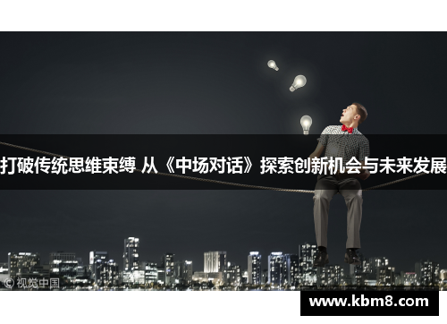 打破传统思维束缚 从《中场对话》探索创新机会与未来发展