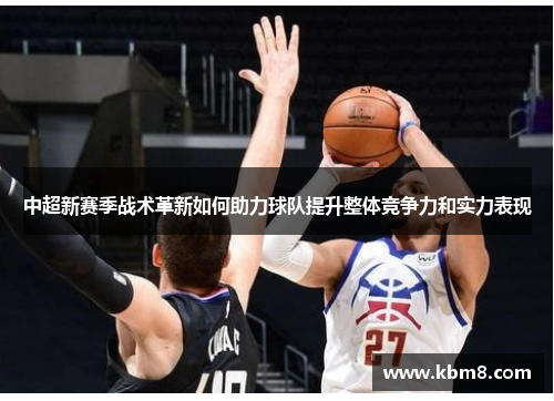中超新赛季战术革新如何助力球队提升整体竞争力和实力表现
