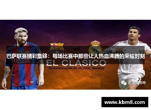 巴萨联赛精彩集锦：每场比赛中那些让人热血沸腾的荣耀时刻