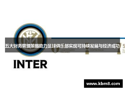 五大财务管理策略助力足球俱乐部实现可持续发展与经济成功
