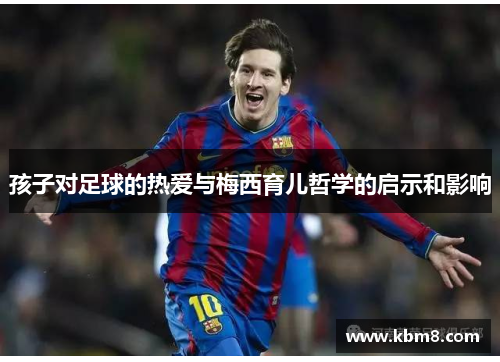孩子对足球的热爱与梅西育儿哲学的启示和影响