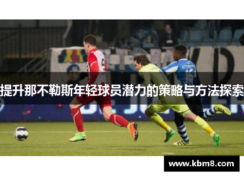 提升那不勒斯年轻球员潜力的策略与方法探索