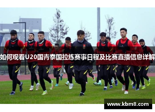 如何观看U20国青泰国拉练赛事日程及比赛直播信息详解