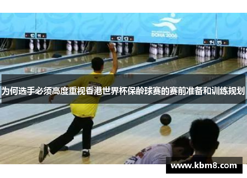 为何选手必须高度重视香港世界杯保龄球赛的赛前准备和训练规划
