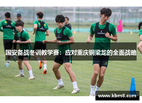 国安备战冬训教学赛：应对重庆铜梁龙的全面战略