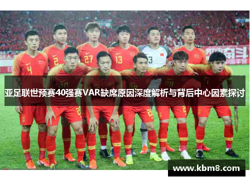 亚足联世预赛40强赛VAR缺席原因深度解析与背后中心因素探讨