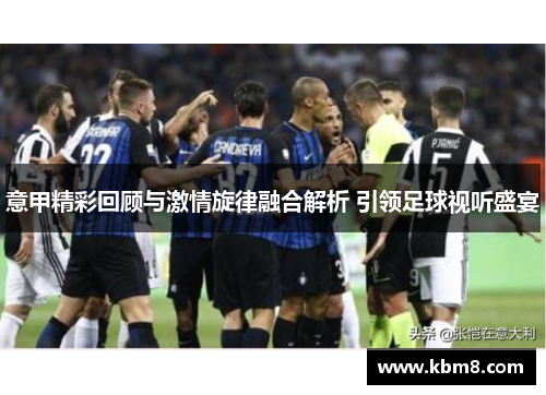 意甲精彩回顾与激情旋律融合解析 引领足球视听盛宴