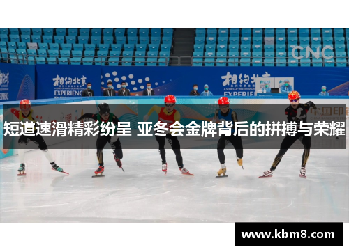 短道速滑精彩纷呈 亚冬会金牌背后的拼搏与荣耀