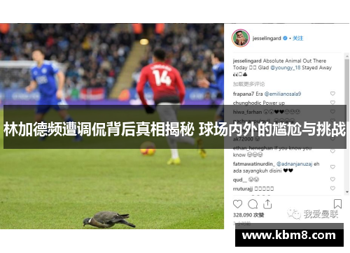 林加德频遭调侃背后真相揭秘 球场内外的尴尬与挑战